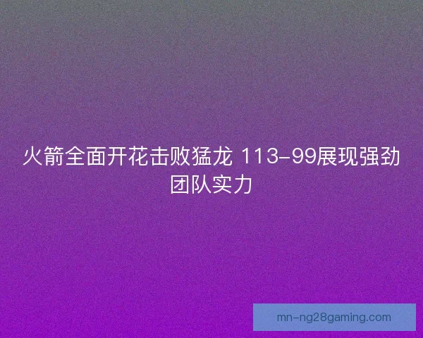 火箭全面开花击败猛龙 113-99展现强劲团队实力